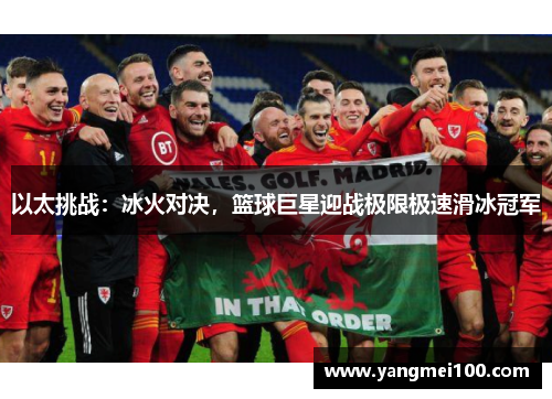 以太挑战：冰火对决，篮球巨星迎战极限极速滑冰冠军